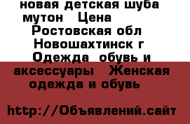 новая детская шуба, мутон › Цена ­ 7 000 - Ростовская обл., Новошахтинск г. Одежда, обувь и аксессуары » Женская одежда и обувь   